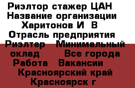 Риэлтор-стажер(ЦАН) › Название организации ­ Харитонов И. В. › Отрасль предприятия ­ Риэлтер › Минимальный оклад ­ 1 - Все города Работа » Вакансии   . Красноярский край,Красноярск г.